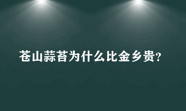 苍山蒜苔为什么比金乡贵？