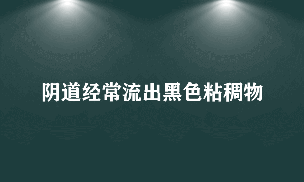 阴道经常流出黑色粘稠物