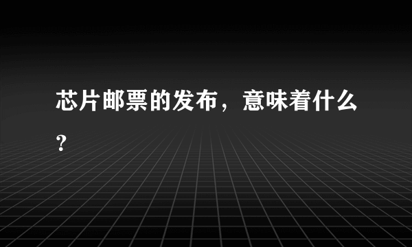 芯片邮票的发布，意味着什么？