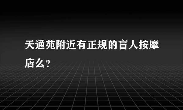 天通苑附近有正规的盲人按摩店么？