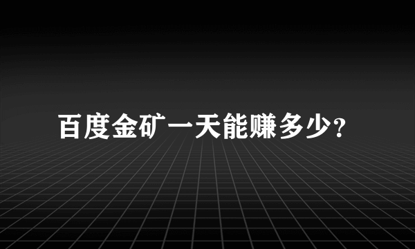 百度金矿一天能赚多少？