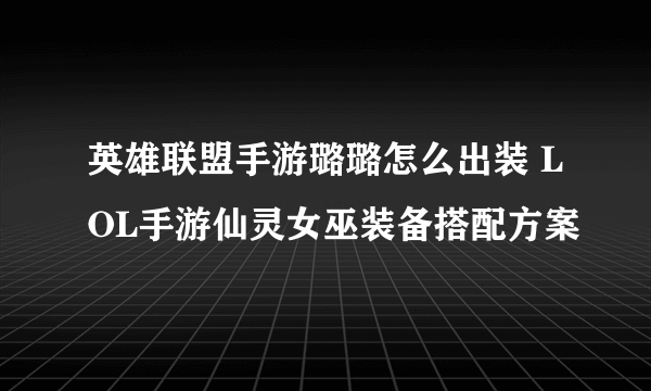 英雄联盟手游璐璐怎么出装 LOL手游仙灵女巫装备搭配方案