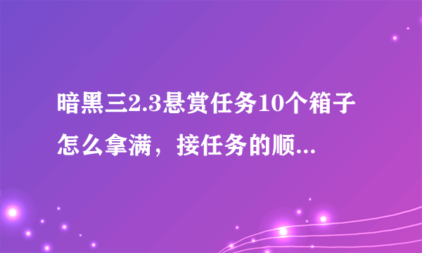 暗黑三2.3悬赏任务10个箱子怎么拿满，接任务的顺序是什么？