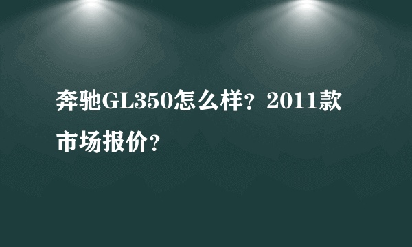 奔驰GL350怎么样？2011款市场报价？