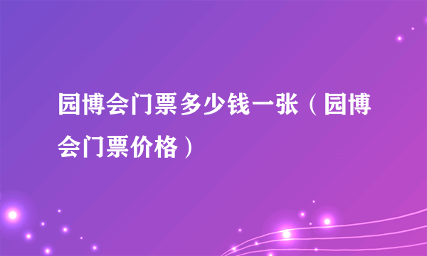 园博会门票多少钱一张（园博会门票价格）