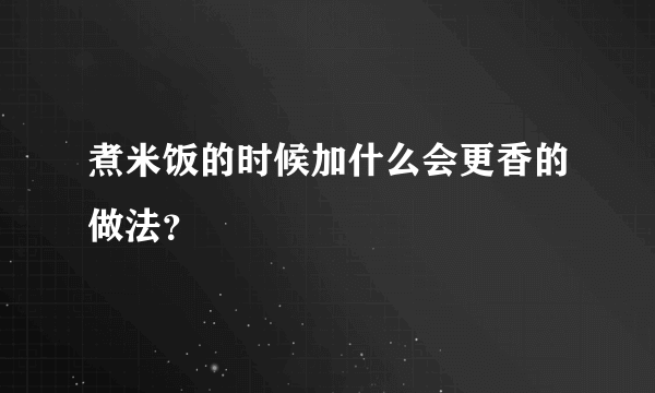 煮米饭的时候加什么会更香的做法？