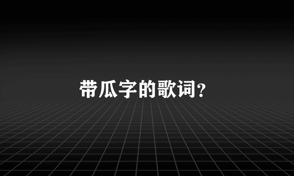 带瓜字的歌词？