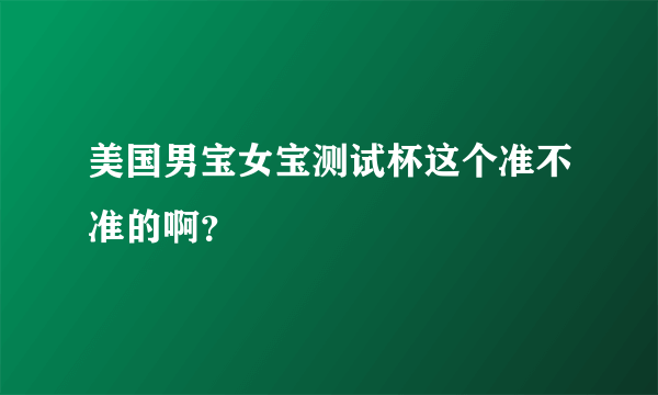 美国男宝女宝测试杯这个准不准的啊？