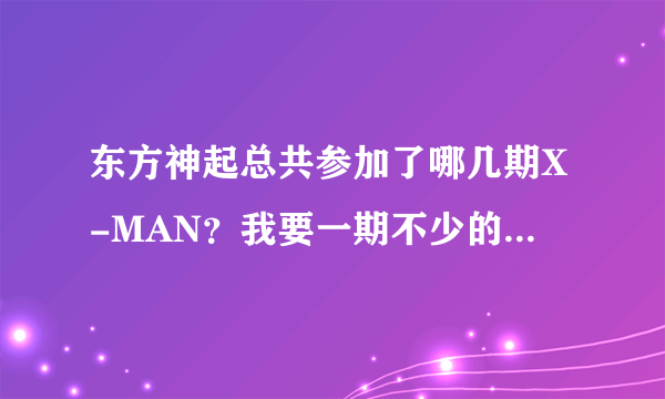 东方神起总共参加了哪几期X-MAN？我要一期不少的``谢了