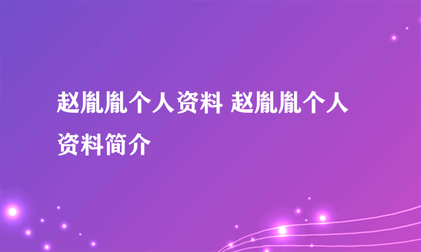 赵胤胤个人资料 赵胤胤个人资料简介