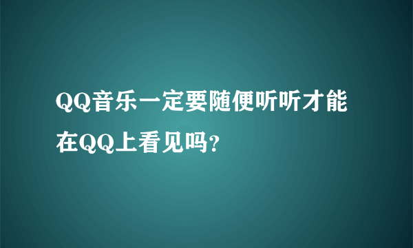 QQ音乐一定要随便听听才能在QQ上看见吗？