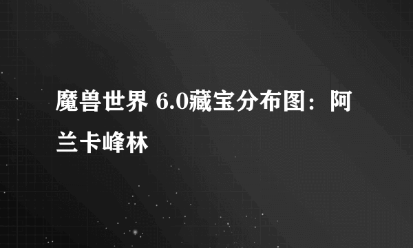 魔兽世界 6.0藏宝分布图：阿兰卡峰林