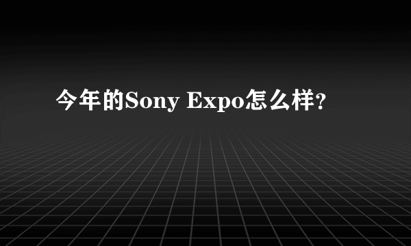 今年的Sony Expo怎么样？