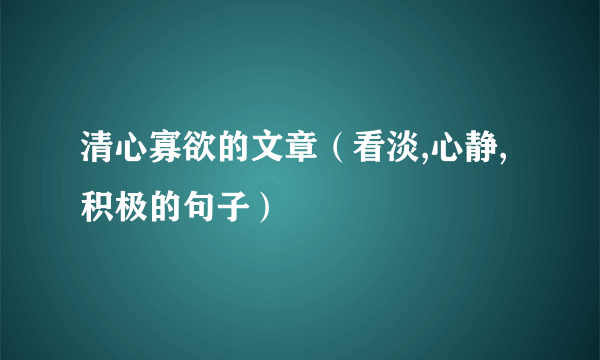 清心寡欲的文章（看淡,心静,积极的句子）