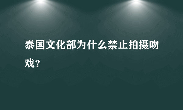 泰国文化部为什么禁止拍摄吻戏？