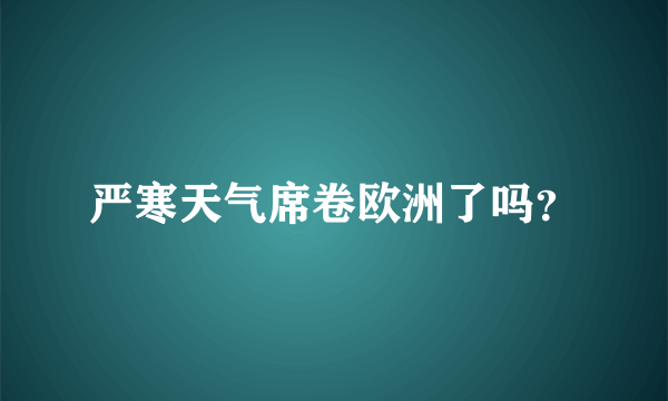 严寒天气席卷欧洲了吗？