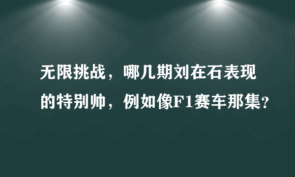 无限挑战，哪几期刘在石表现的特别帅，例如像F1赛车那集？