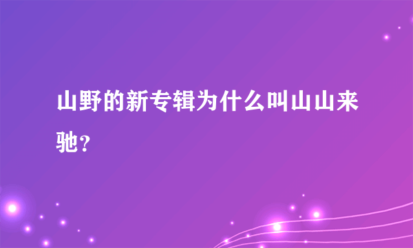 山野的新专辑为什么叫山山来驰？