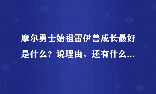 摩尔勇士始祖雷伊兽成长最好是什么？说理由，还有什么天赋技能最好？记得说哦！