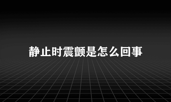 静止时震颤是怎么回事