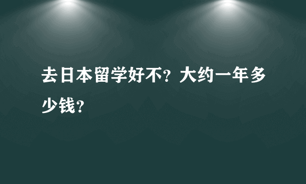 去日本留学好不？大约一年多少钱？