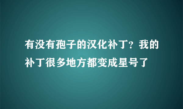 有没有孢子的汉化补丁？我的补丁很多地方都变成星号了