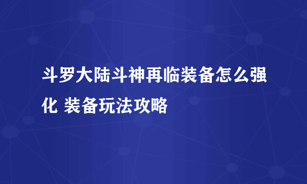 斗罗大陆斗神再临装备怎么强化 装备玩法攻略