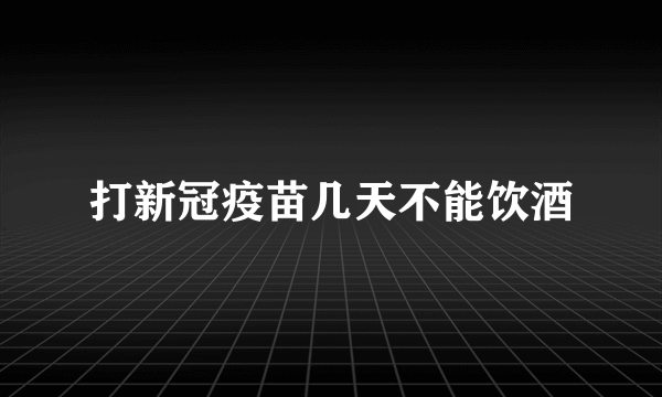 打新冠疫苗几天不能饮酒