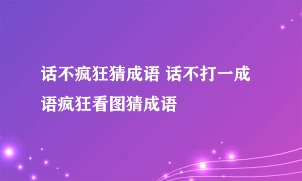 话不疯狂猜成语 话不打一成语疯狂看图猜成语