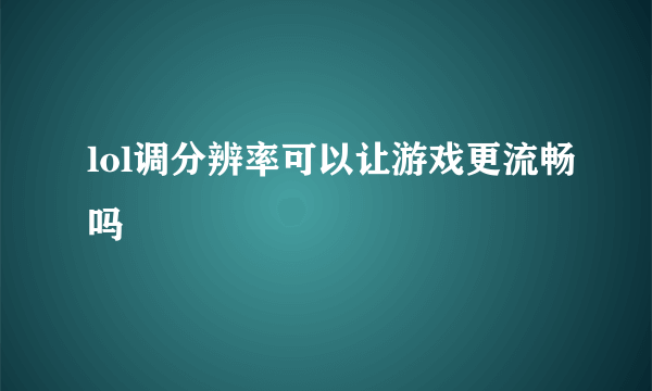 lol调分辨率可以让游戏更流畅吗