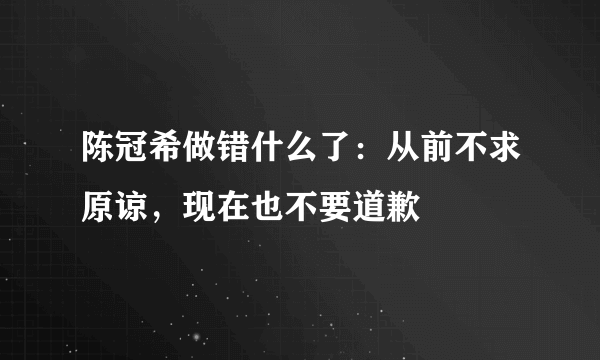 陈冠希做错什么了：从前不求原谅，现在也不要道歉