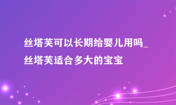 丝塔芙可以长期给婴儿用吗_丝塔芙适合多大的宝宝