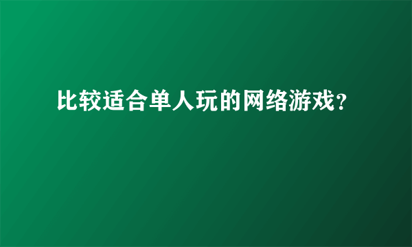 比较适合单人玩的网络游戏？