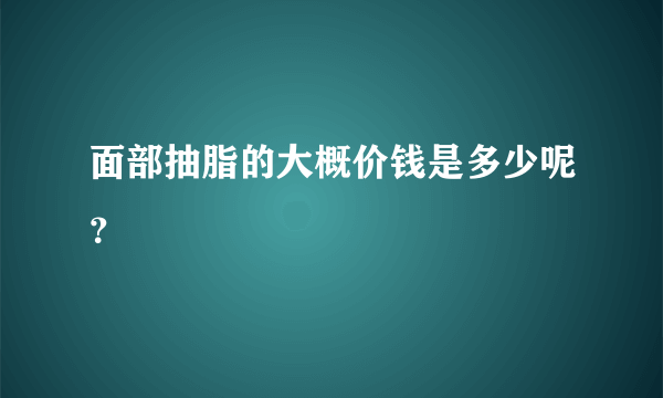 面部抽脂的大概价钱是多少呢？