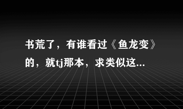 书荒了，有谁看过《鱼龙变》的，就tj那本，求类似这类的文笔好的小说，别的也可以不过要文笔好！拒绝复制