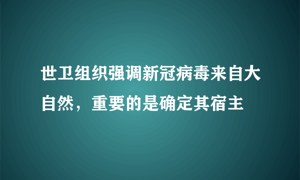 世卫组织强调新冠病毒来自大自然，重要的是确定其宿主