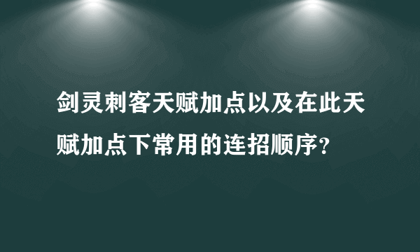 剑灵刺客天赋加点以及在此天赋加点下常用的连招顺序？