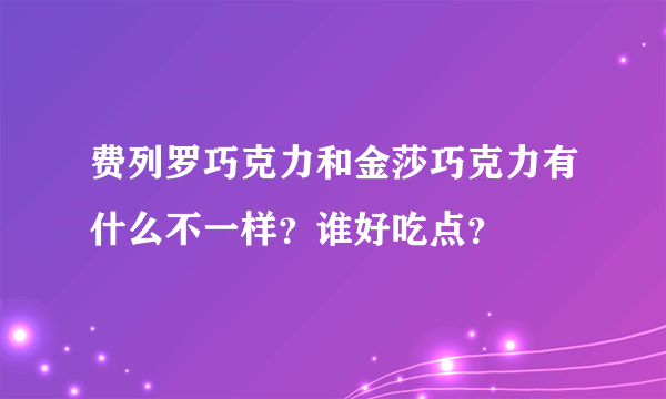 费列罗巧克力和金莎巧克力有什么不一样？谁好吃点？