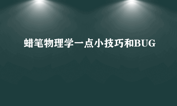 蜡笔物理学一点小技巧和BUG