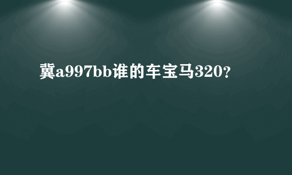 冀a997bb谁的车宝马320？