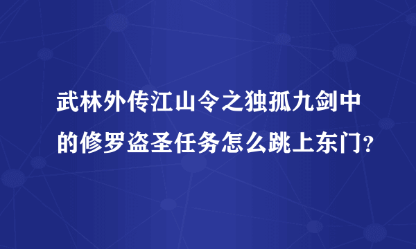 武林外传江山令之独孤九剑中的修罗盗圣任务怎么跳上东门？