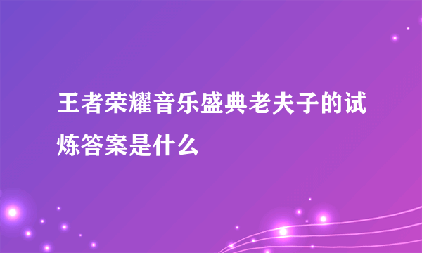 王者荣耀音乐盛典老夫子的试炼答案是什么