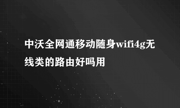 中沃全网通移动随身wifi4g无线类的路由好吗用