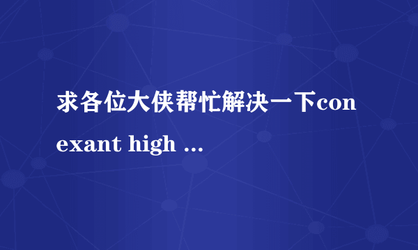 求各位大侠帮忙解决一下conexant high Definition Audio声卡的问题，谢谢先！