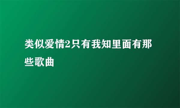 类似爱情2只有我知里面有那些歌曲