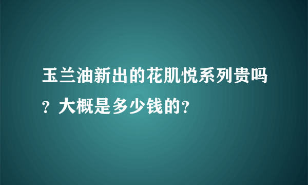 玉兰油新出的花肌悦系列贵吗？大概是多少钱的？