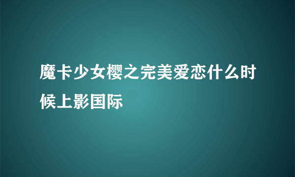 魔卡少女樱之完美爱恋什么时候上影国际