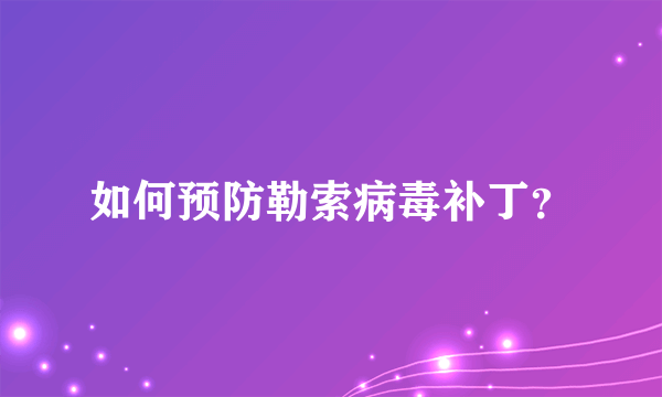 如何预防勒索病毒补丁？