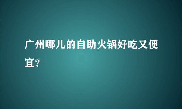 广州哪儿的自助火锅好吃又便宜？