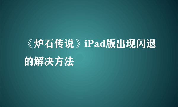 《炉石传说》iPad版出现闪退的解决方法